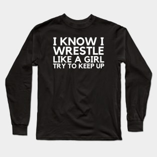 I Know I Wrestle Like A Girl Try To Keep Up Long Sleeve T-Shirt